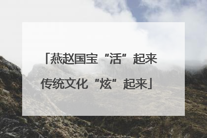 燕赵国宝“活”起来 传统文化“炫”起来