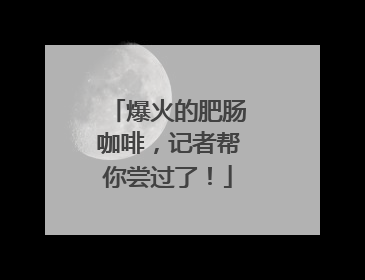 爆火的肥肠咖啡，记者帮你尝过了！