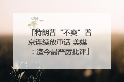 特朗普“不爽”普京连续放重话 美媒：迄今最严厉批评