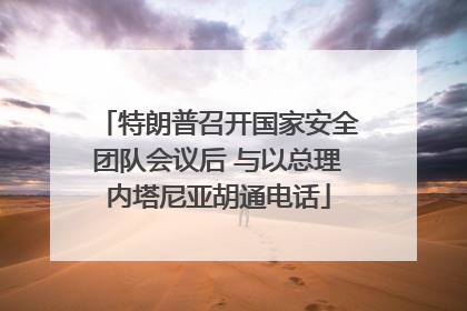 特朗普召开国家安全团队会议后 与以总理内塔尼亚胡通电话