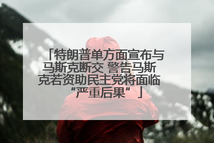 特朗普单方面宣布与马斯克断交 警告马斯克若资助民主党将面临“严重后果”