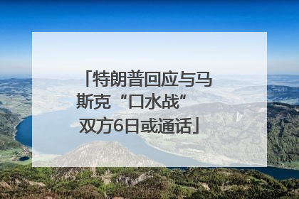 特朗普回应与马斯克“口水战” 双方6日或通话