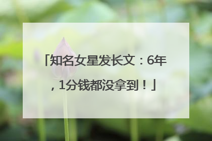 知名女星发长文：6年，1分钱都没拿到！