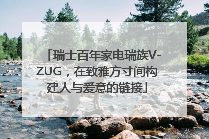 瑞士百年家电瑞族V-ZUG，在致雅方寸间构建人与爱意的链接
