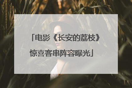 电影《长安的荔枝》惊喜客串阵容曝光