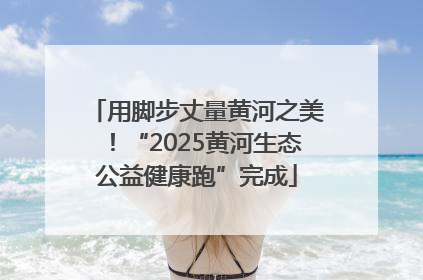 用脚步丈量黄河之美！“2025黄河生态公益健康跑”完成