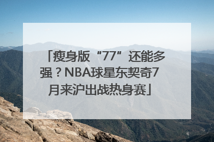 瘦身版“77”还能多强？NBA球星东契奇7月来沪出战热身赛