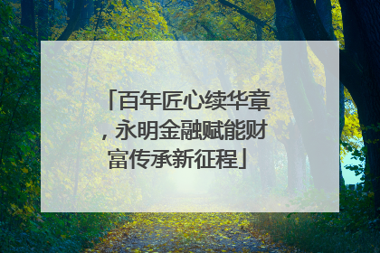 百年匠心续华章，永明金融赋能财富传承新征程