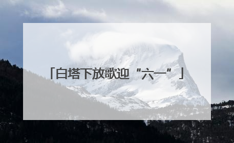 白塔下放歌迎“六一”