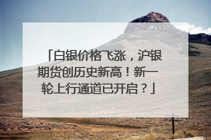 白银价格飞涨，沪银期货创历史新高！新一轮上行通道已开启？