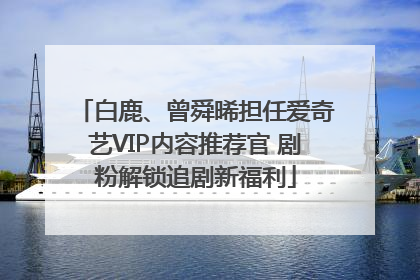 白鹿、曾舜晞担任爱奇艺VIP内容推荐官 剧粉解锁追剧新福利
