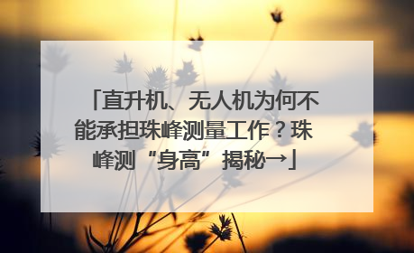 直升机、无人机为何不能承担珠峰测量工作？珠峰测“身高”揭秘→