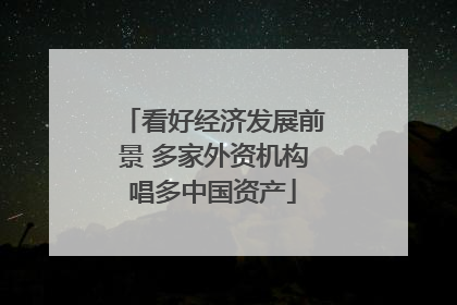 看好经济发展前景 多家外资机构唱多中国资产