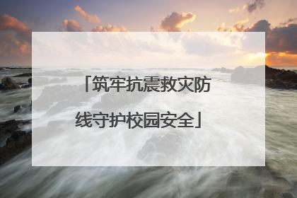 筑牢抗震救灾防线守护校园安全