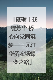 砥砺十载绽芳华 侨心向党同筑梦——元江华侨农场蝶变之路