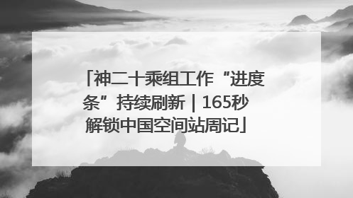 神二十乘组工作“进度条”持续刷新｜165秒解锁中国空间站周记