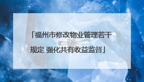 福州市修改物业管理若干规定 强化共有收益监督