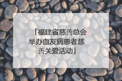 福建省慈善总会举办血友病患者慈善关爱活动