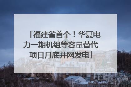 福建省首个！华夏电力一期机组等容量替代项目月底并网发电