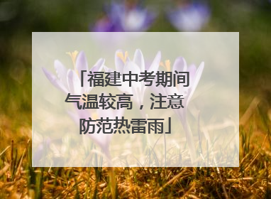 福建中考期间气温较高，注意防范热雷雨