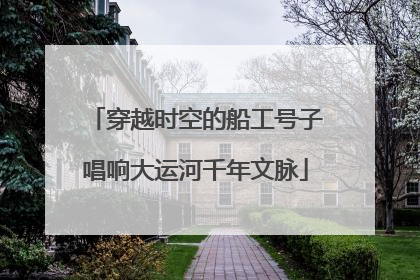 穿越时空的船工号子唱响大运河千年文脉