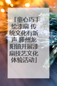 童心巧手绘漆扇 传统文化有新声 滕州龙阳镇开展漆扇技艺文化体验活动