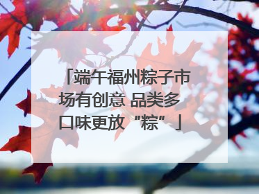 端午福州粽子市场有创意 品类多口味更放“粽”