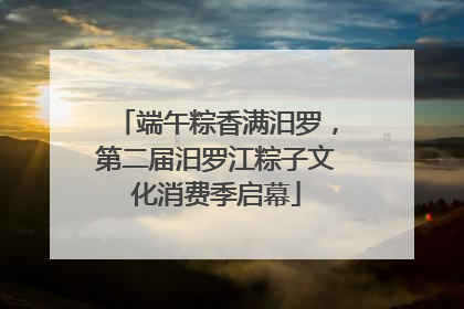 端午粽香满汨罗，第二届汨罗江粽子文化消费季启幕
