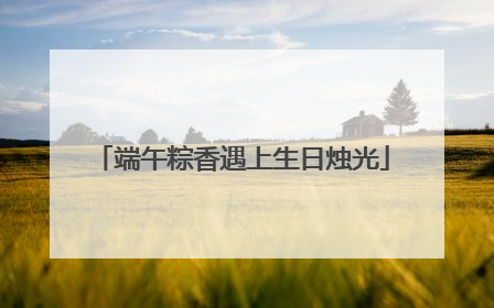 端午粽香遇上生日烛光