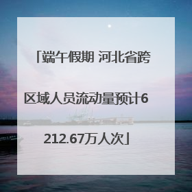 端午假期 河北省跨区域人员流动量预计6212.67万人次