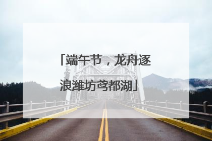 端午节，龙舟逐浪潍坊鸢都湖