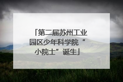 第二届苏州工业园区少年科学院“小院士”诞生