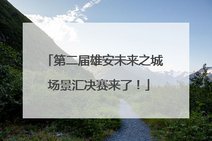 第二届雄安未来之城场景汇决赛来了！