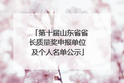 第十届山东省省长质量奖申报单位及个人名单公示