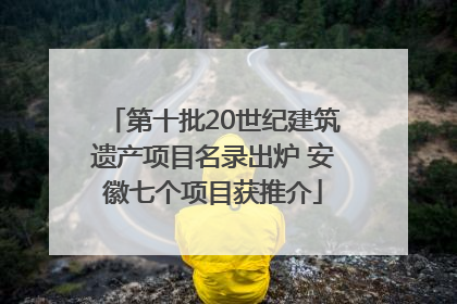 第十批20世纪建筑遗产项目名录出炉 安徽七个项目获推介