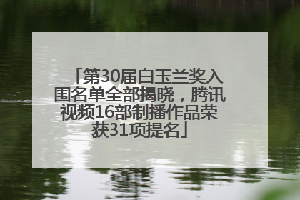 第30届白玉兰奖入围名单全部揭晓，腾讯视频16部制播作品荣获31项提名
