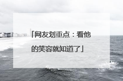 网友划重点：看他的笑容就知道了