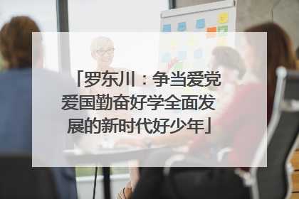 罗东川：争当爱党爱国勤奋好学全面发展的新时代好少年