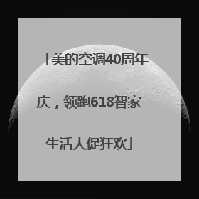 美的空调40周年庆，领跑618智家生活大促狂欢