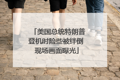 美国总统特朗普登机时险些被绊倒 现场画面曝光