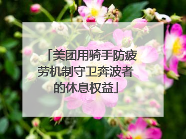 美团用骑手防疲劳机制守卫奔波者的休息权益