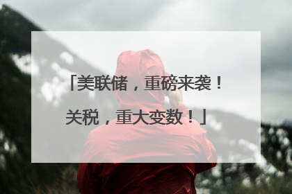 美联储，重磅来袭！关税，重大变数！
