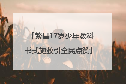 繁昌17岁少年教科书式施救引全民点赞