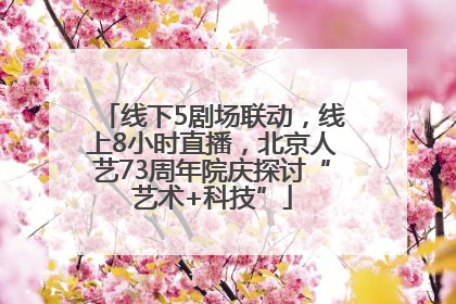 线下5剧场联动，线上8小时直播，北京人艺73周年院庆探讨“艺术+科技”