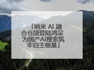 纳米 AI 融合仓颉登陆鸿蒙 为国产AI搜索筑牢自主根基