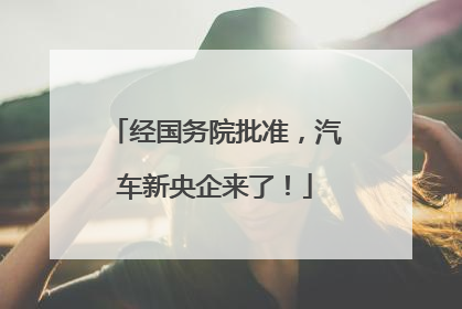 经国务院批准，汽车新央企来了！