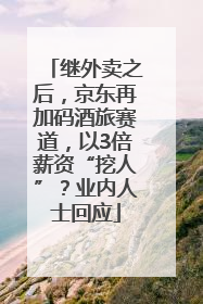 继外卖之后，京东再加码酒旅赛道，以3倍薪资“挖人”？业内人士回应