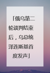 俄乌第二轮谈判结束后，乌总统泽连斯基首度发声