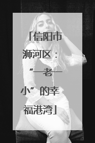 信阳市浉河区：“一老一小”的幸福港湾