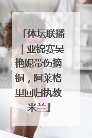 体坛联播｜亚锦赛吴艳妮带伤摘铜，阿莱格里回归执教米兰